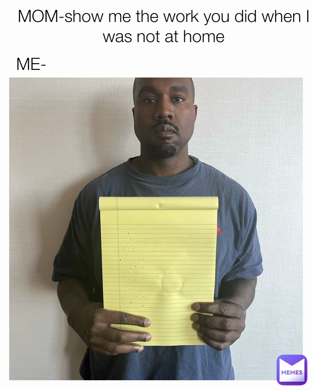 MOM-show me the work you did when I was not at home
  ME-
