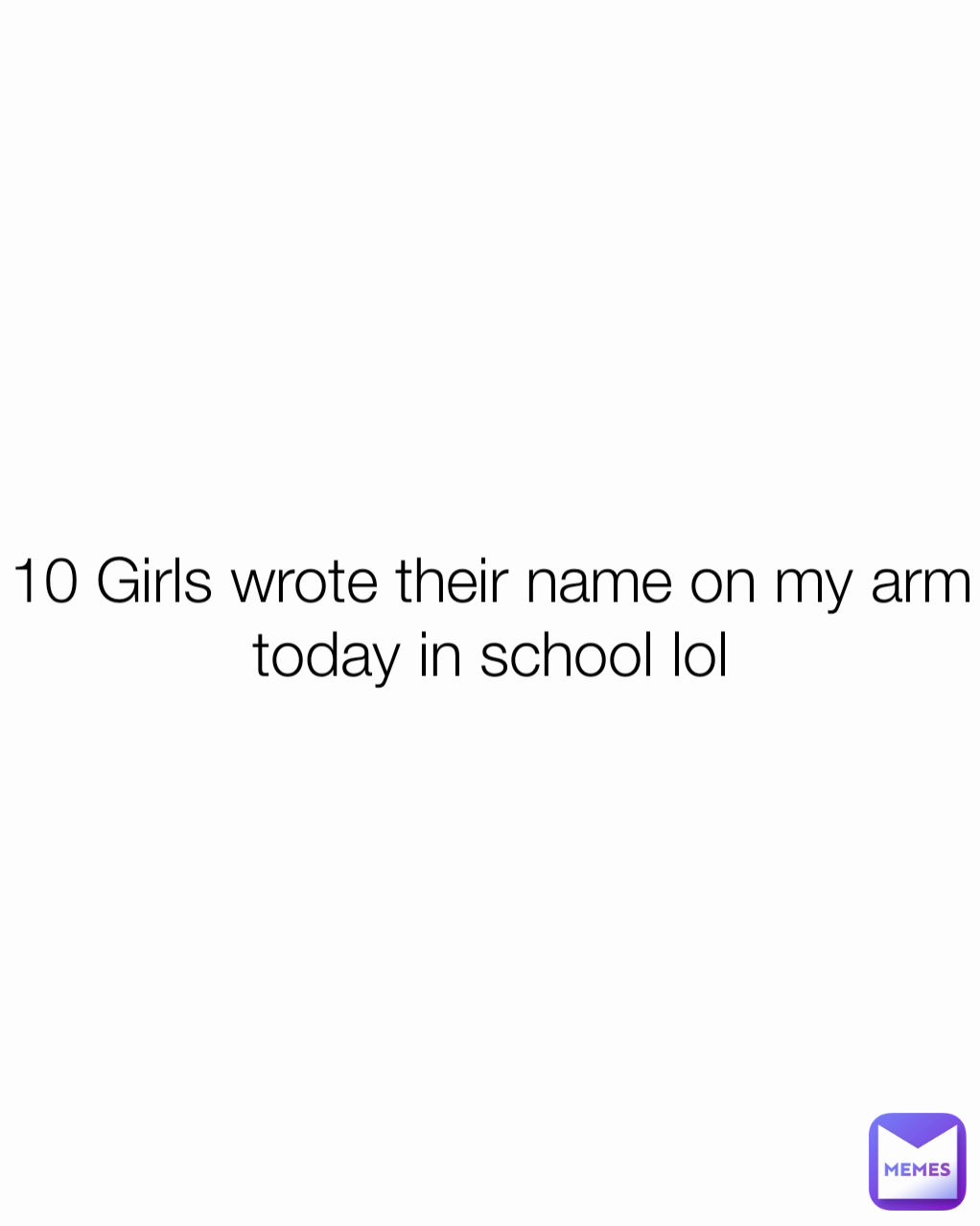 10 Girls wrote their name on my arm today in school lol