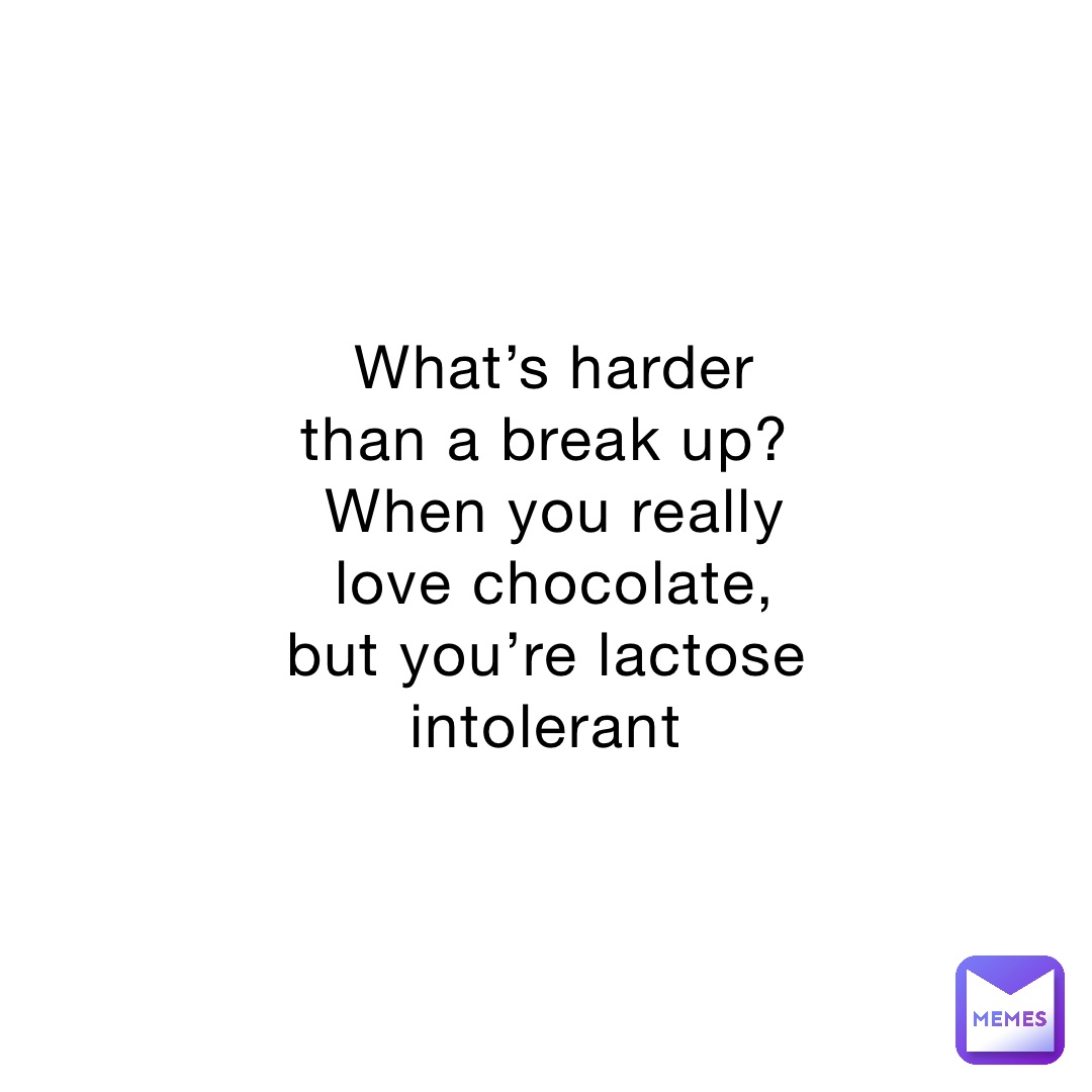 What’s harder than a break up?
When you really love chocolate, but you’re lactose intolerant