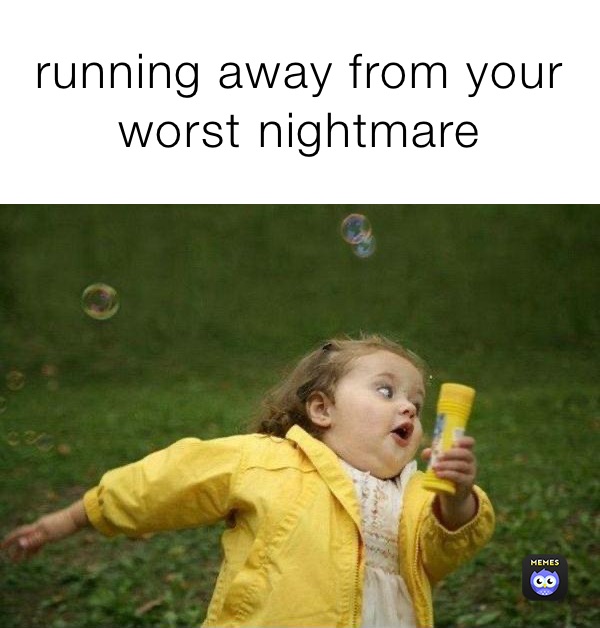 running away from your worst nightmare 