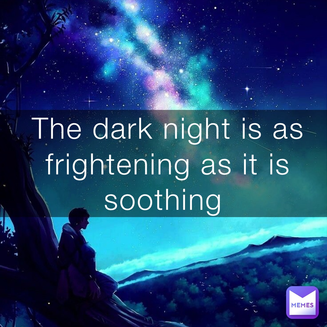 The dark night is as frightening as it is soothing