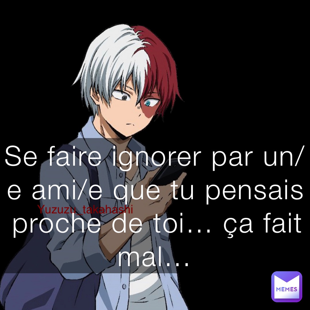 Yuzuzu_takahashi Se faire ignorer par un/e ami/e que tu pensais proche de toi… ça fait mal…