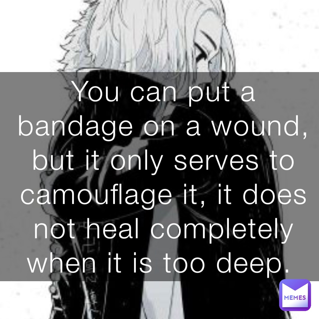 You can put a bandage on a wound, but it only serves to camouflage it, it does not heal completely when it is too deep.