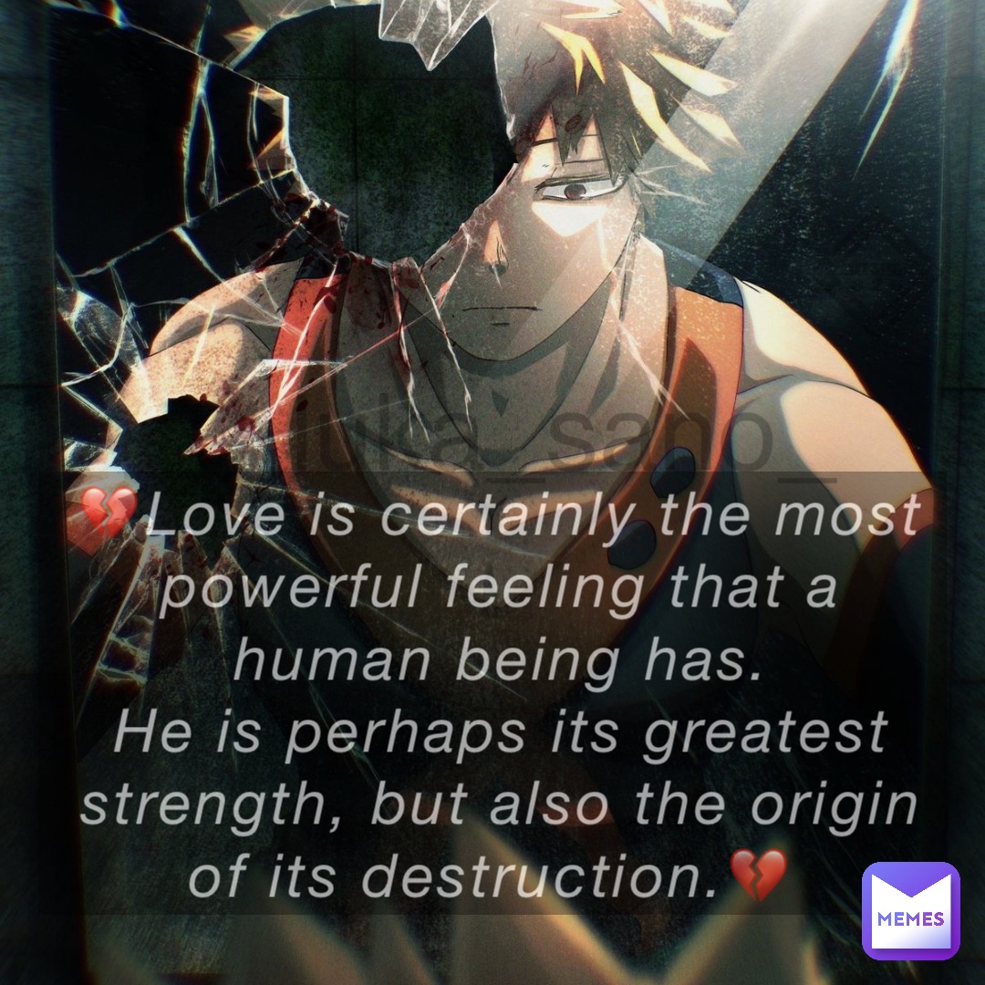💔Love is certainly the most powerful feeling that a human being has. 
He is perhaps its greatest strength, but also the origin of its destruction.💔 luka_sano_