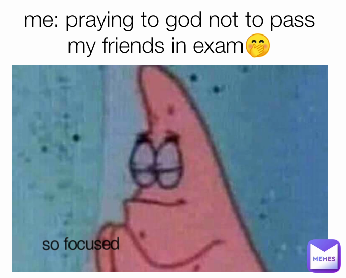 me: praying to god not to pass my friends in exam🤭 so focused