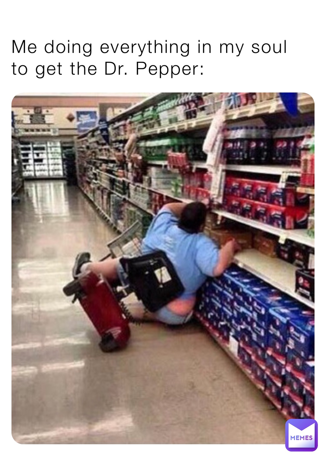 Me doing everything in my soul to get the Dr. Pepper: