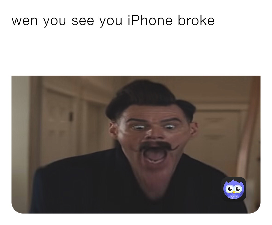 wen you see you iPhone broke 
