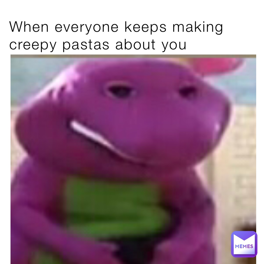 When everyone keeps making creepy pastas about you