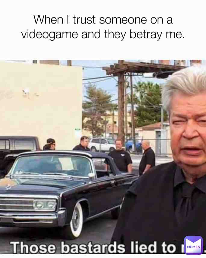 Never trust no one on a videogame.