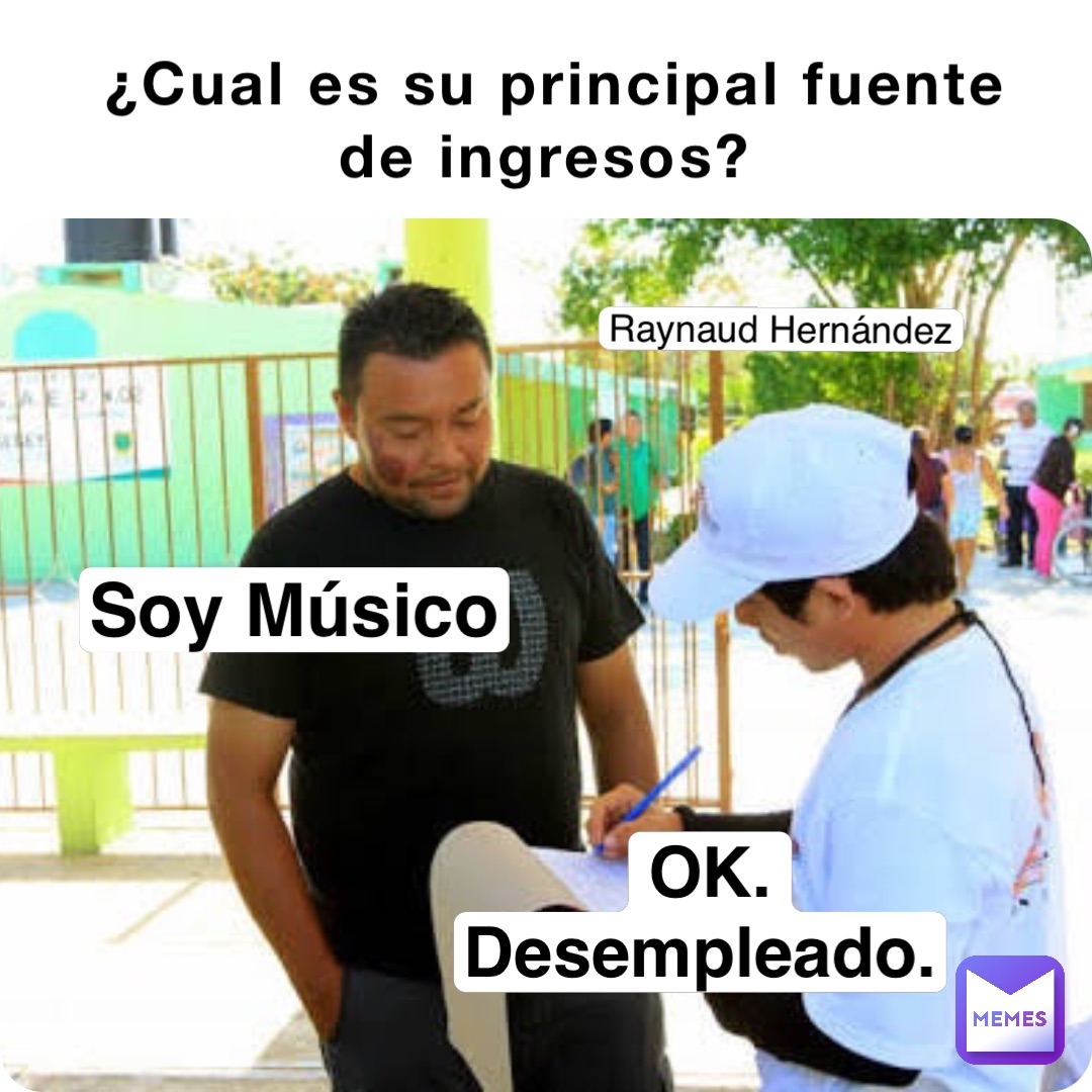 ¿Cual es su principal fuente de ingresos? Soy Músico OK. Desempleado. Raynaud Hernández