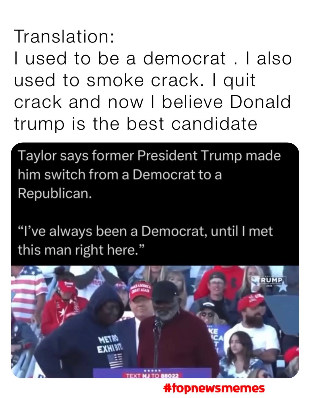 Translation: 
I used to be a democrat . I also used to smoke crack. I quit crack and now I believe Donald trump is the best candidate