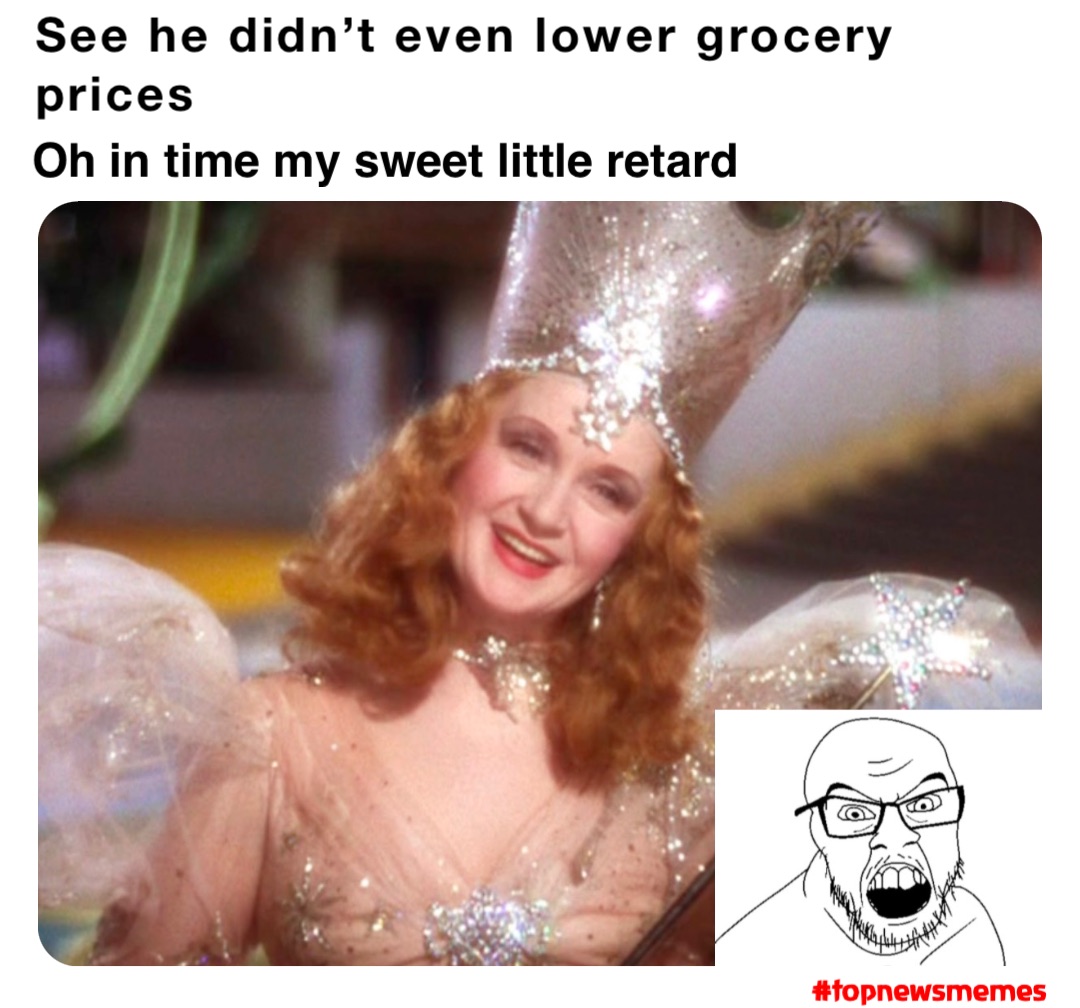 See he didn’t even lower grocery prices Oh in time my sweet little retard #topnewsmemes