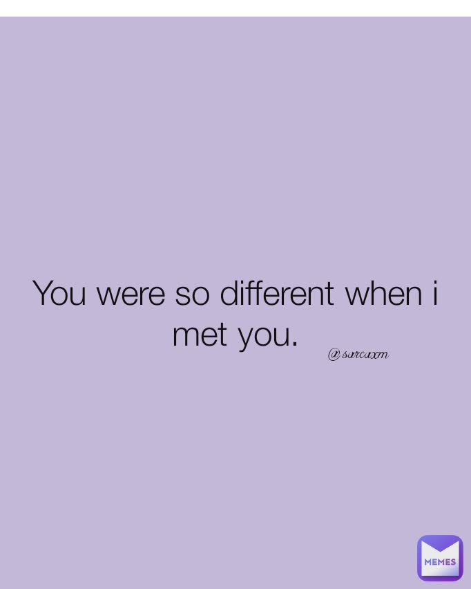 You were so different when i met you. @sarcaxm