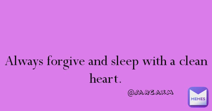 Always forgive and sleep with a clean heart.
 @sarcaxm