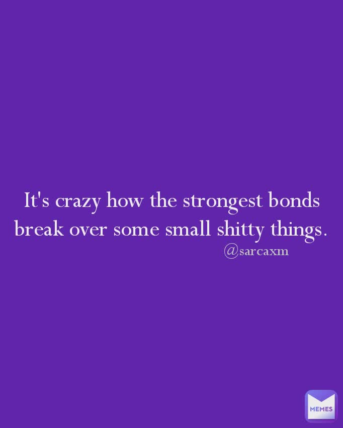 It's crazy how the strongest bonds break over some small shitty things. @sarcaxm
