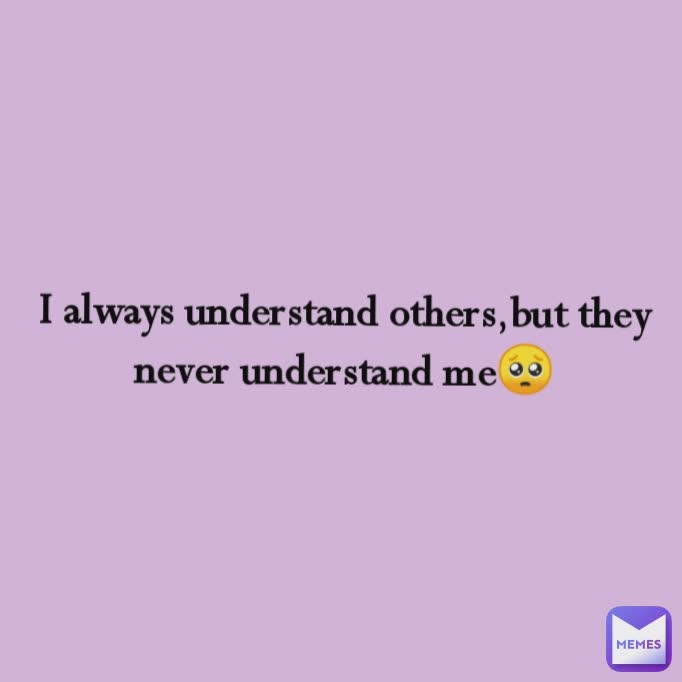 I always understand others,but they never understand me🥺