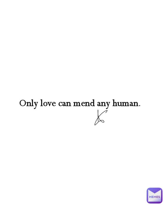 Only love can mend any human.