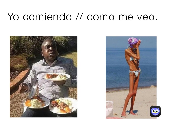 Yo comiendo // como me veo.