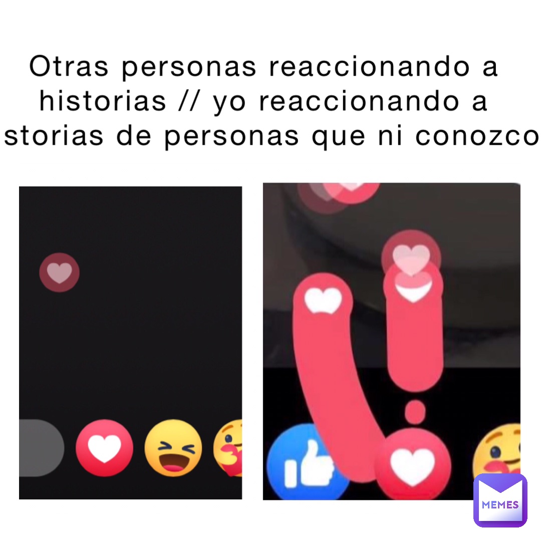 Otras personas reaccionando a historias // yo reaccionando a historias de personas que ni conozco