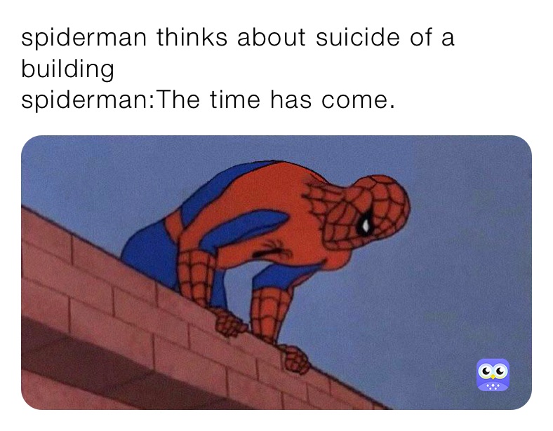 spiderman thinks about suicide of a building
spiderman:The time has come.