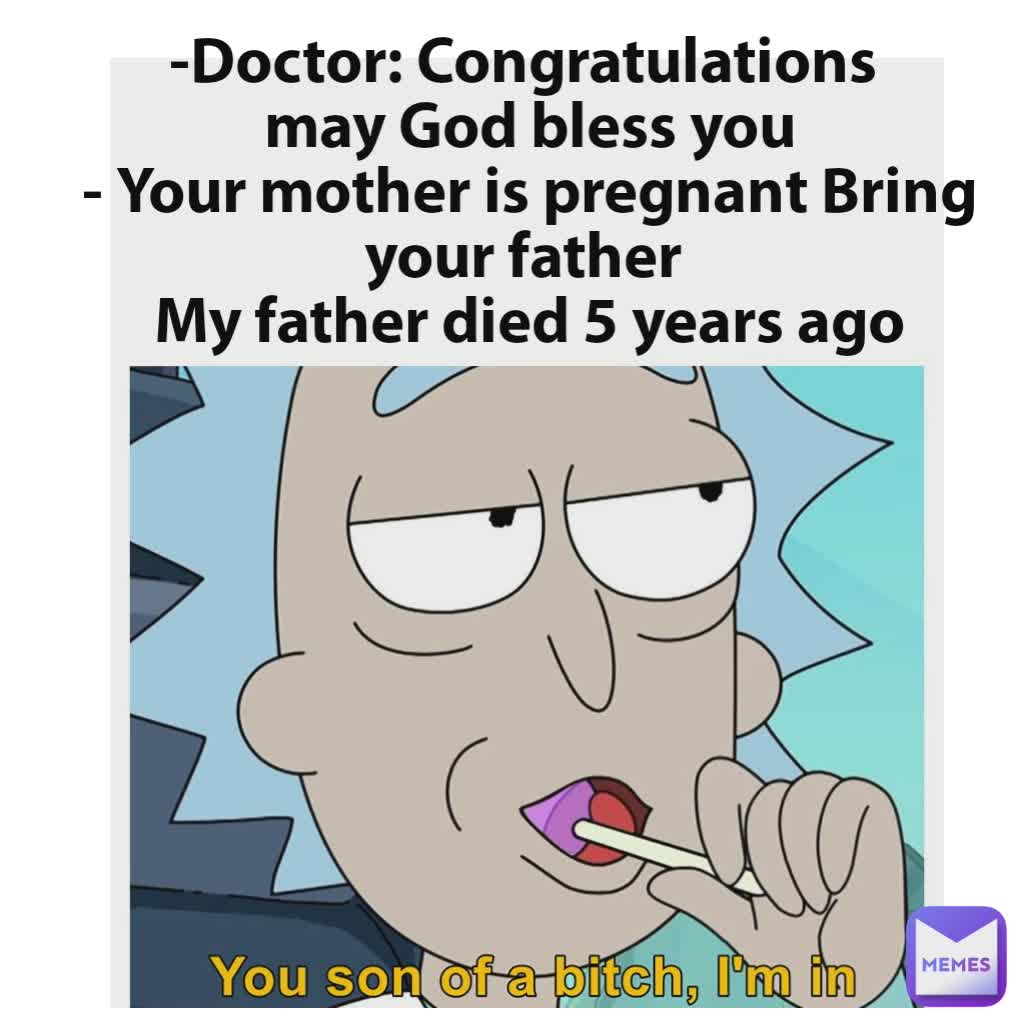 -Doctor: Congratulations 
may God bless you
- Your mother is pregnant Bring your father 
My father died 5 years ago