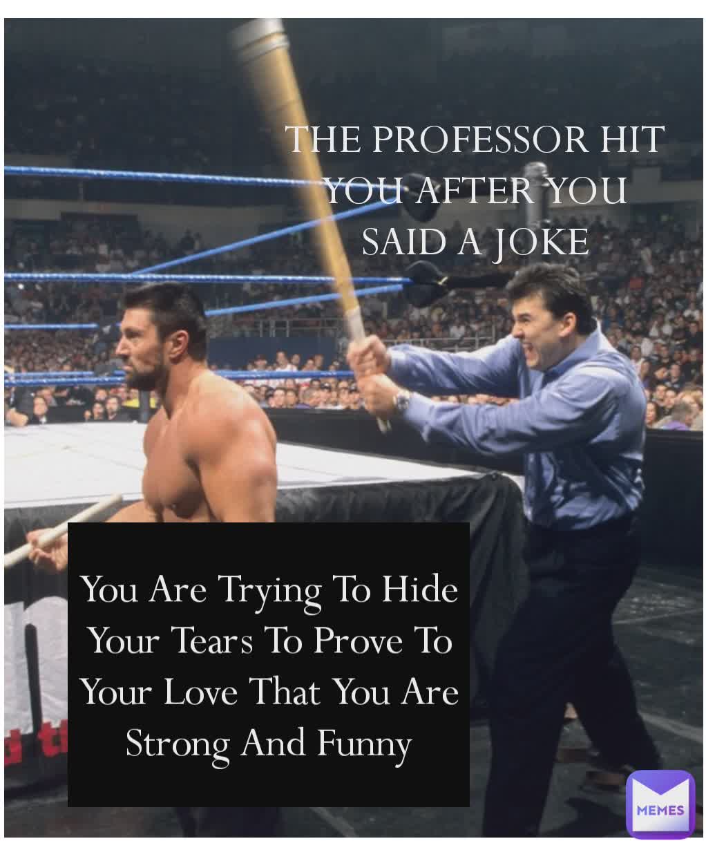 The professor hit you after you said a joke THE PROFESSOR HIT YOU AFTER YOU SAID A JOKE You Are Trying To Hide Your Tears To Prove To Your Love That You Are Strong And Funny