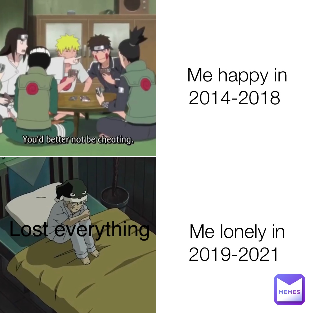 Me happy in 2014-2018 Me lonely in 2019-2021 Lost everything