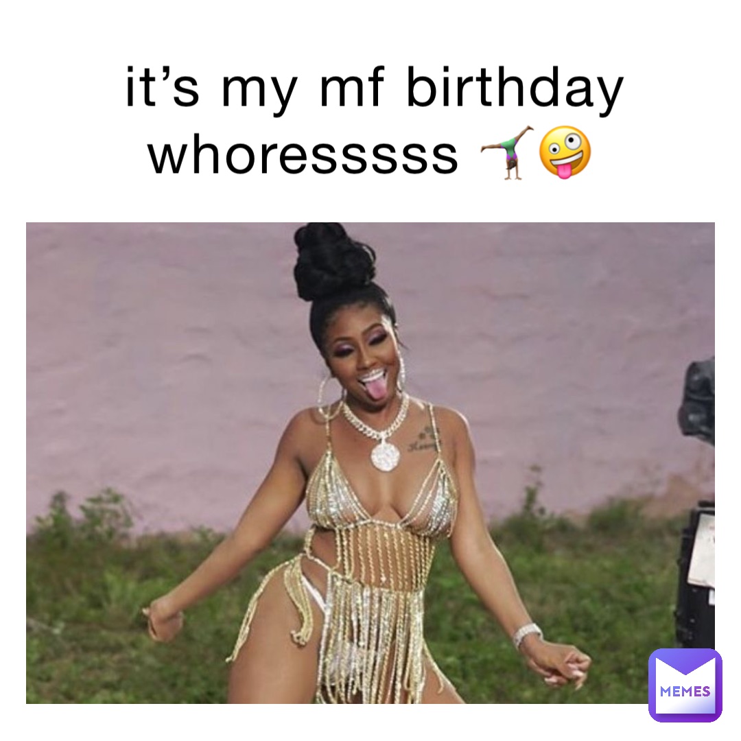 it’s my mf birthday whoresssss 🤸🏾‍♀️🤪
