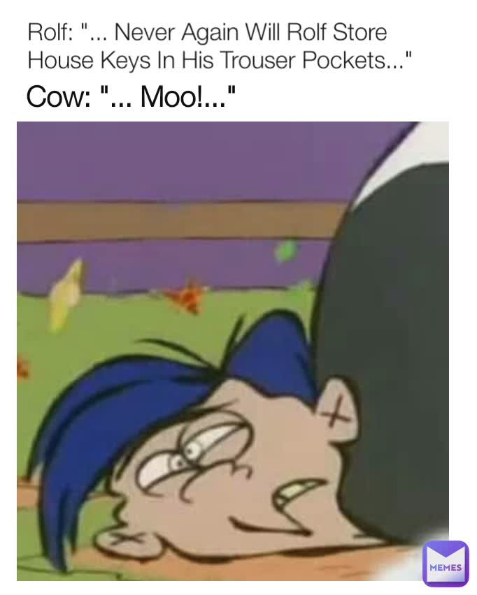 Cow: "... Moo!..." Rolf: "... Never Again Will Rolf Store House Keys In His Trouser Pockets..."