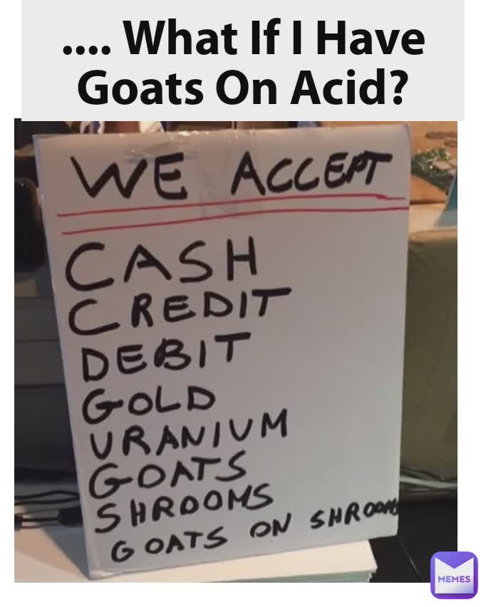 .... What If I Have Goats On Acid?