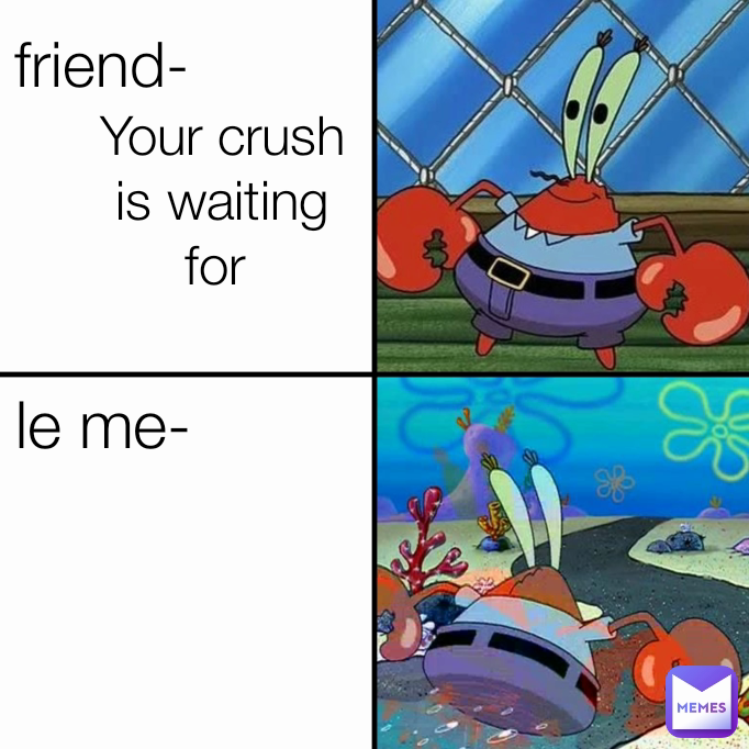 Your crush is waiting for  friend- le me-