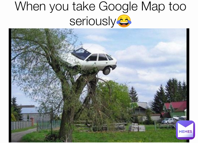 When you take Google Map too seriously😂