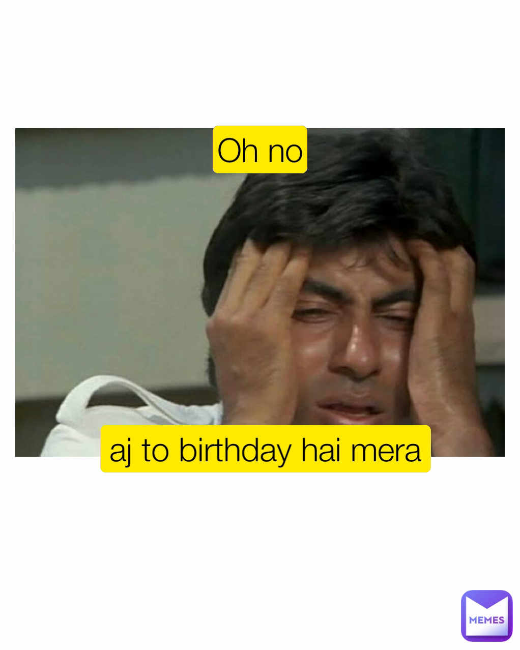 aj to birthday hai mera
 Oh no