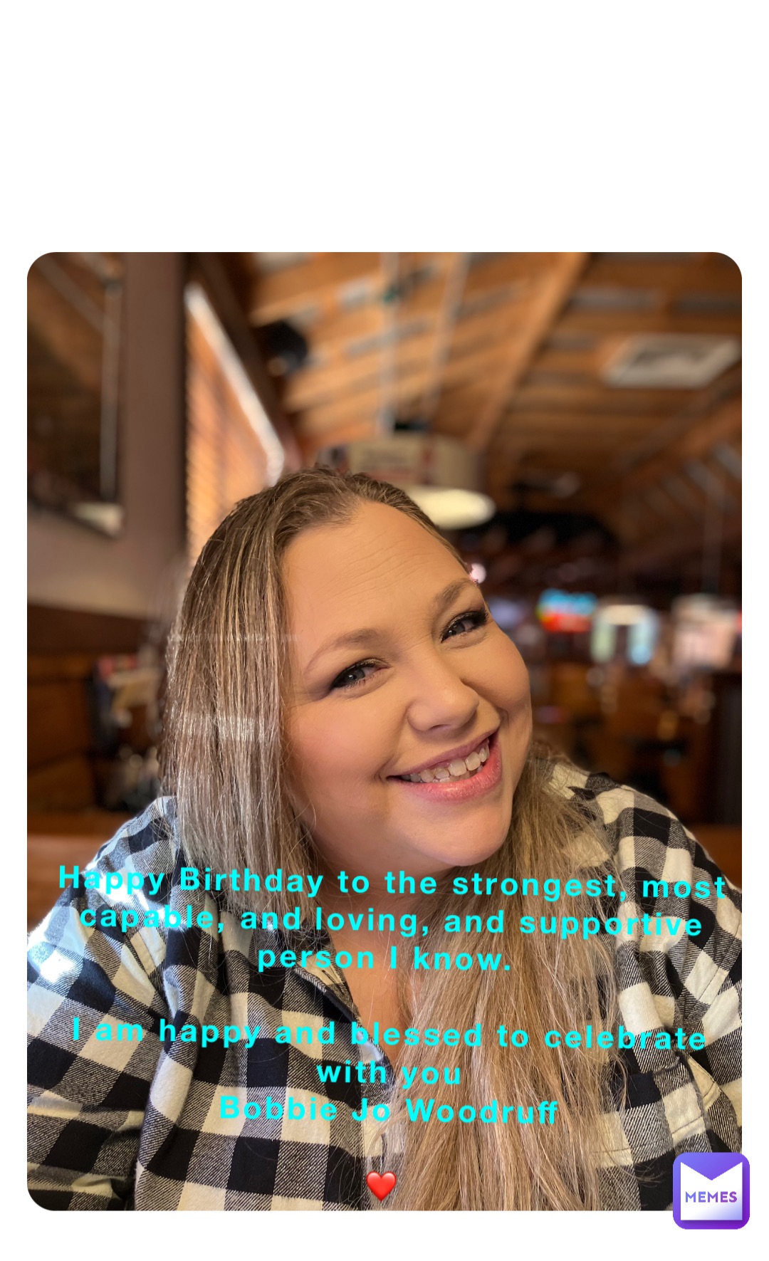 Happy Birthday to the strongest, most capable, and loving, and supportive person I know.

I am happy and blessed to celebrate with you 
Bobbie Jo Woodruff 

❤️