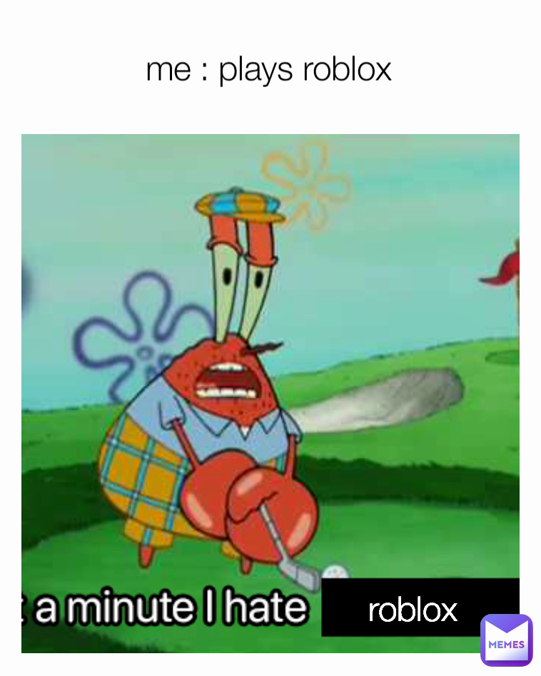 me : plays roblox  roblox 