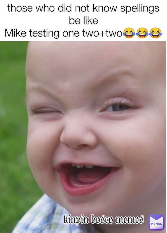 those who did not know spellings be like
Mike testing one two+two😂😂😂 𝔨𝔦𝔫𝔭𝔦𝔫 𝔟𝔬𝔰𝔠𝔬 𝔪𝔢𝔪𝔢𝔰