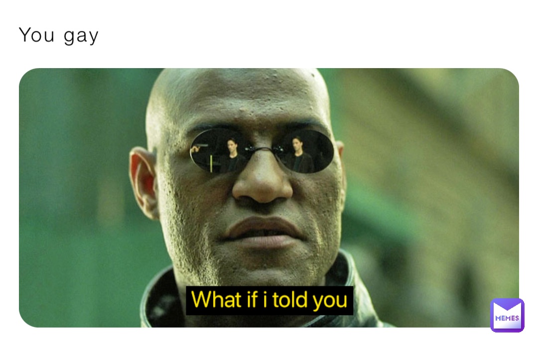 You gay