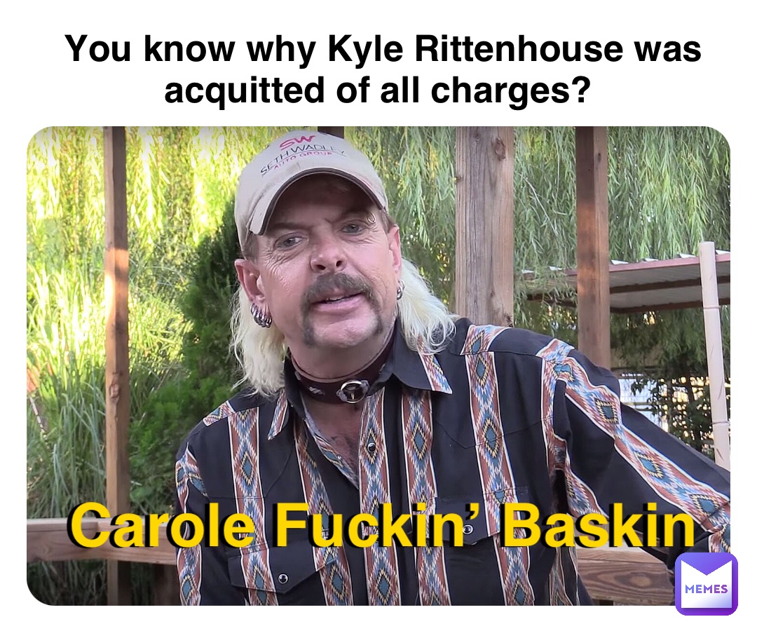 You know why Kyle Rittenhouse was acquitted of all charges? Carole Fuckin’ Baskin Carole Fuckin’ Baskin