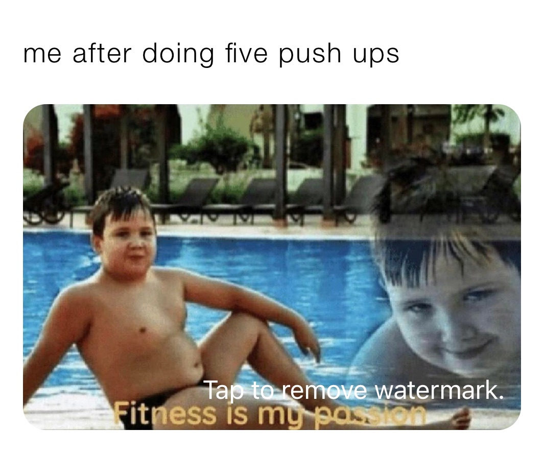 me after doing five push ups