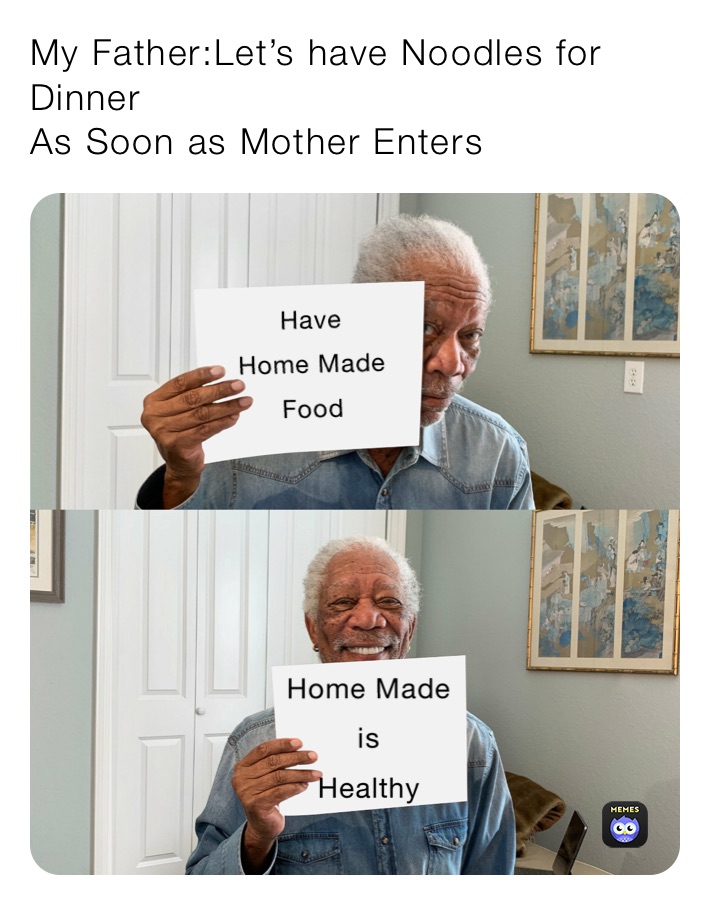 My Father:Let’s have Noodles for Dinner
As Soon as Mother Enters