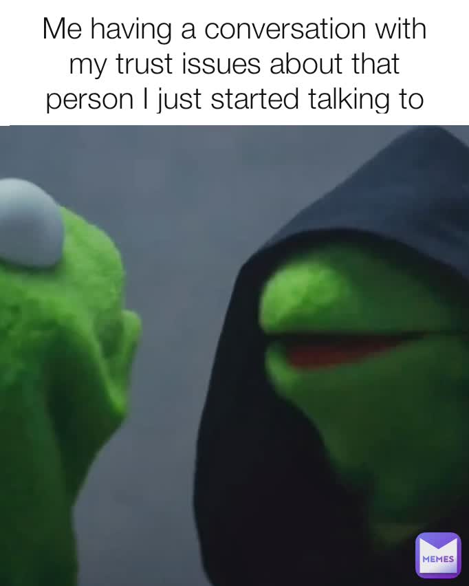 Me having a conversation with my trust issues about that person I just started talking to