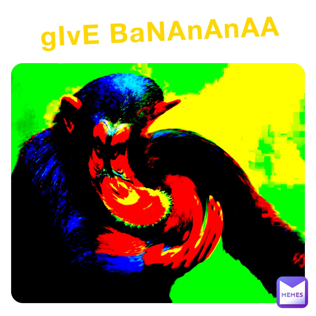 gIvE BaNAnAnAA