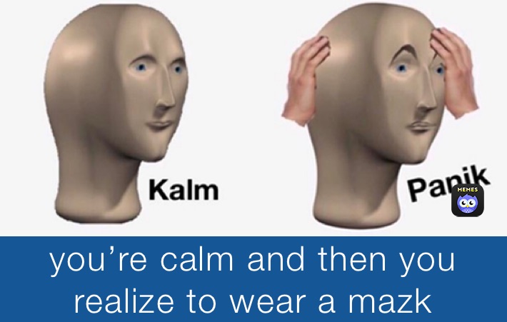 you’re calm and then you realize to wear a mazk