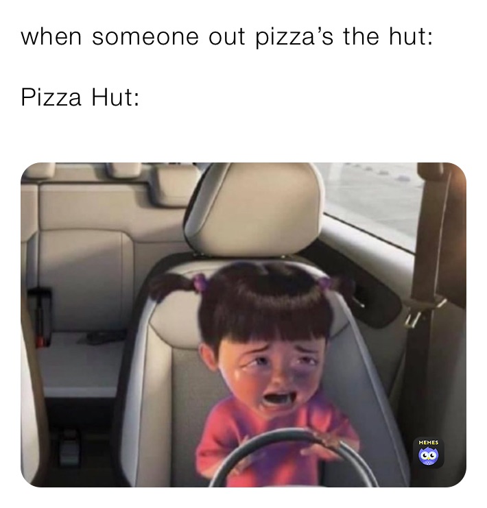when someone out pizza’s the hut:

Pizza Hut:
