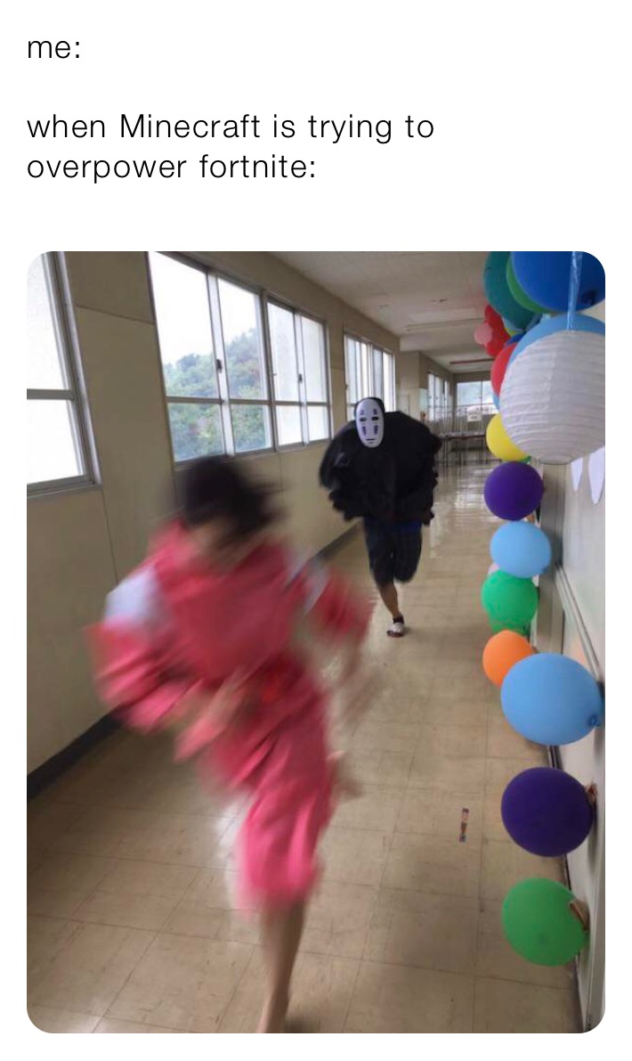me: 

when Minecraft is trying to overpower fortnite:
