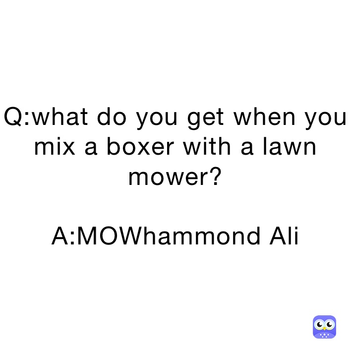 Q:what do you get when you mix a boxer with a lawn mower?

A:MOWhammond Ali