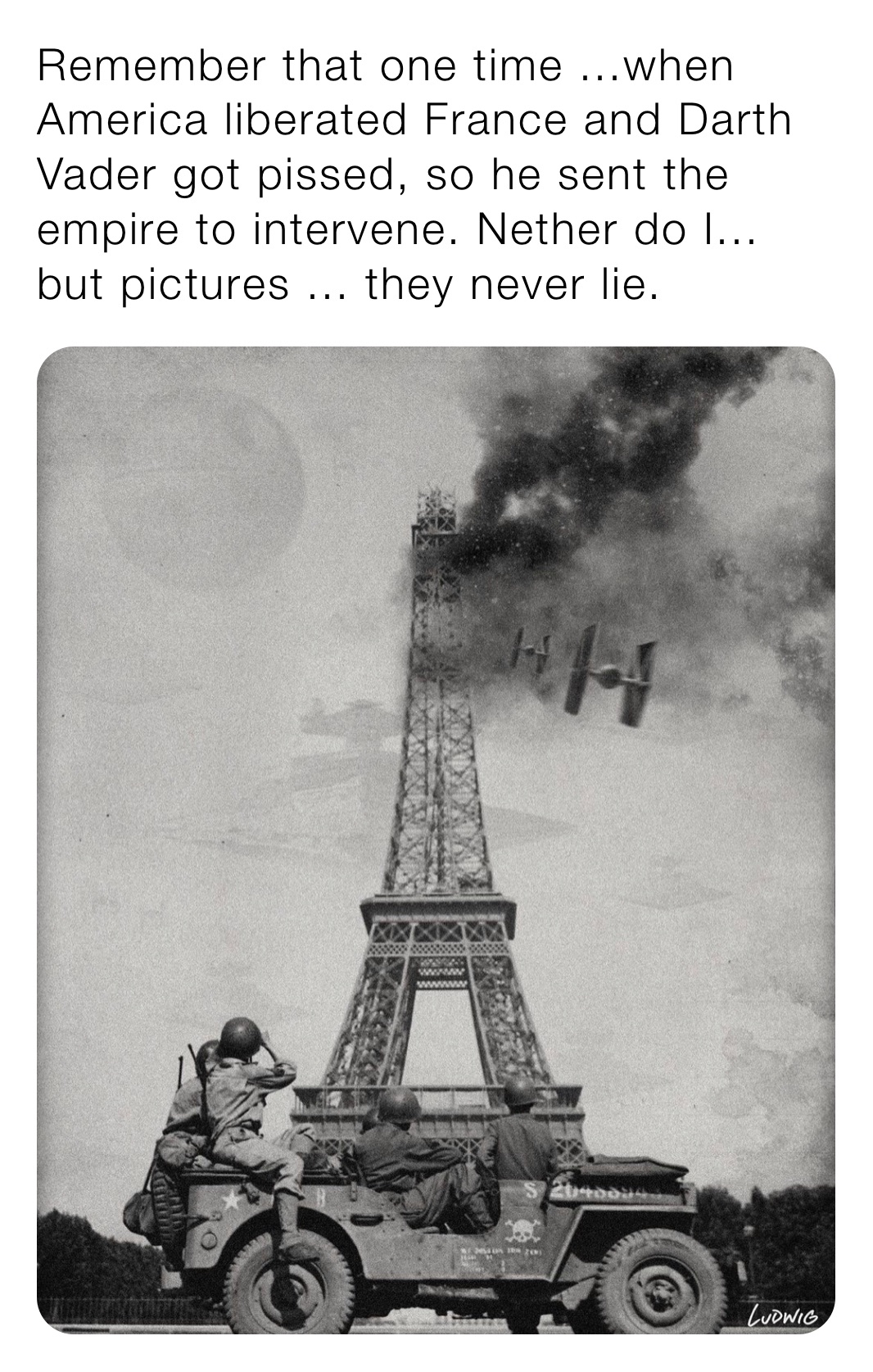 Remember that one time ...when America liberated France and Darth Vader got pissed, so he sent the empire to intervene. Nether do I... but pictures ... they never lie. 