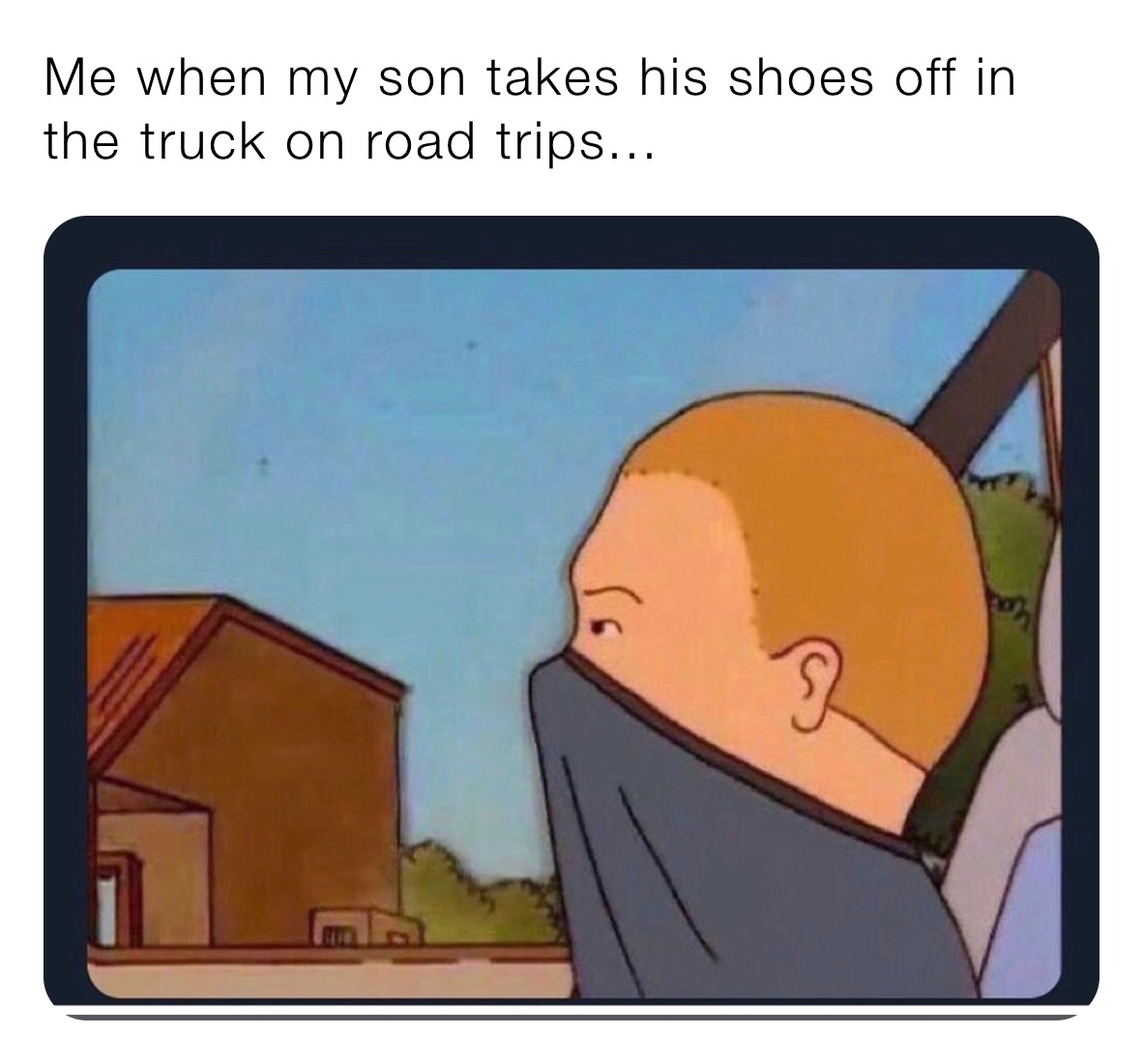 Me when my son takes his shoes off in the truck on road trips... 