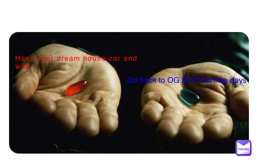 Have your dream house car and 
wife Go back to OG 2017 Fortnite days