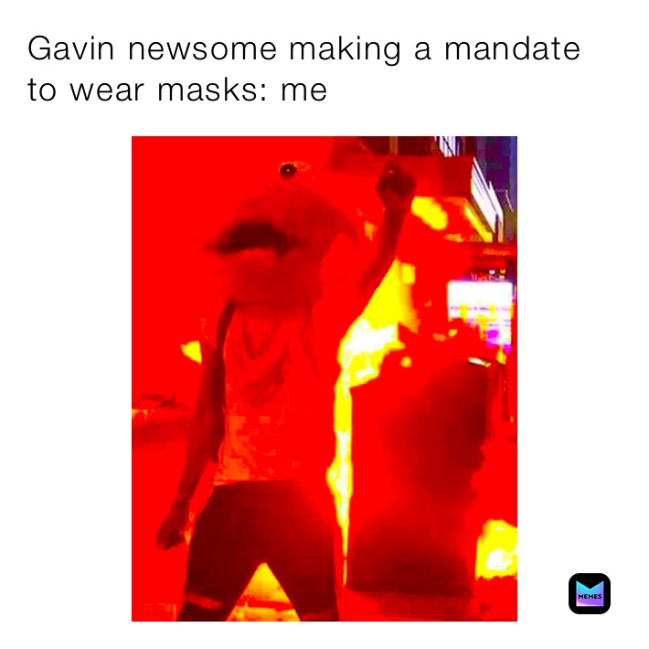 Gavin newsome making a mandate to wear masks: me